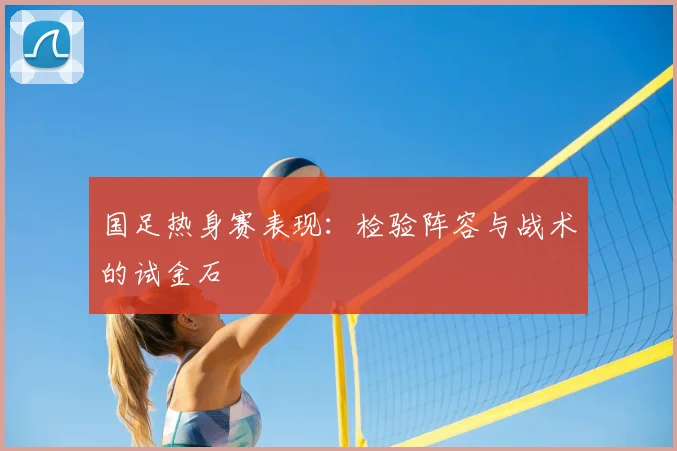 国足热身赛表现：检验阵容与战术的试金石