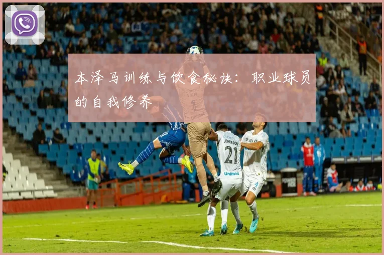 本泽马训练与饮食秘诀：职业球员的自我修养
