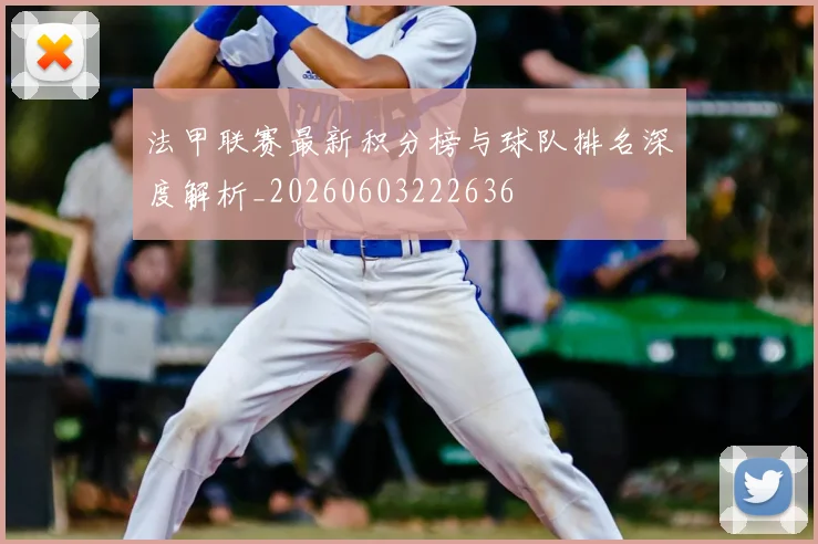 法甲联赛最新积分榜与球队排名深度解析_20260603222636