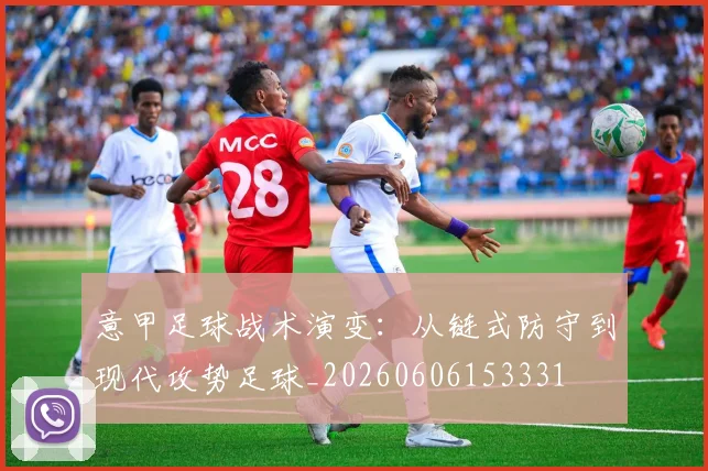 意甲足球战术演变：从链式防守到现代攻势足球_20260606153331