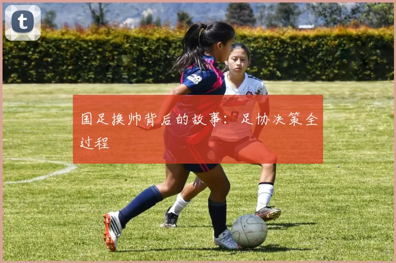 国足换帅背后的故事：足协决策全过程