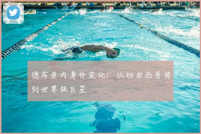 德布劳内身价变化:从切尔西弃将到世界级巨星