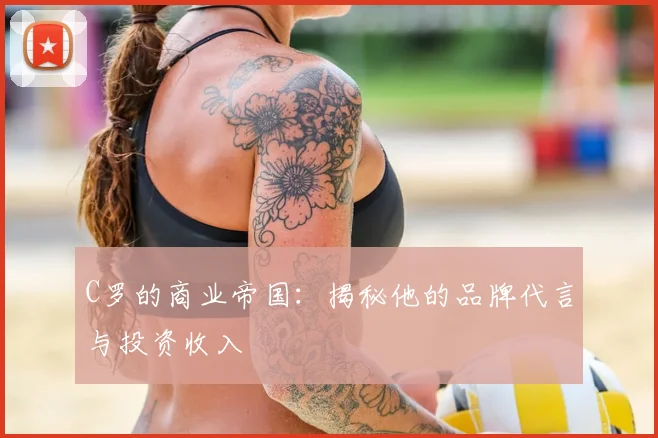 C罗的商业帝国:揭秘他的品牌代言与投资收入