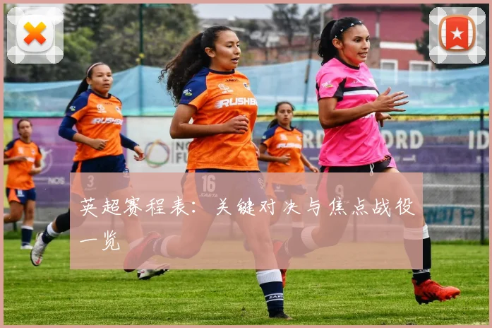 英超赛程表：关键对决与焦点战役一览