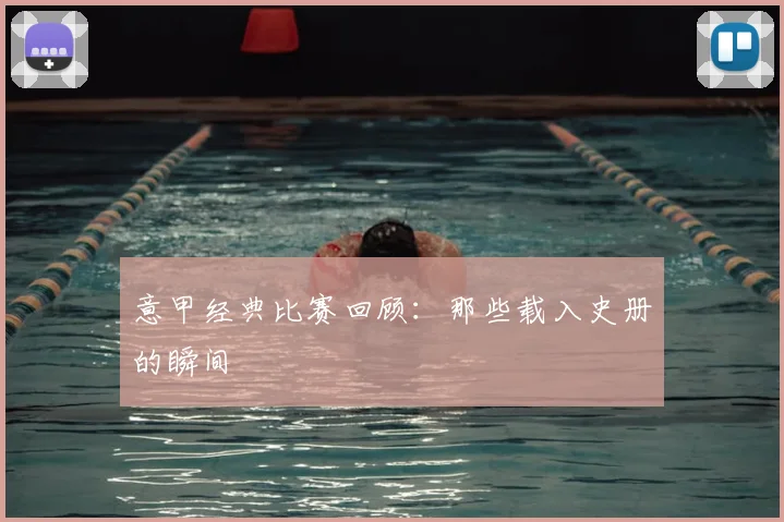 意甲经典比赛回顾：那些载入史册的瞬间
