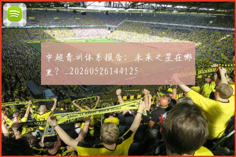 中超青训体系报告：未来之星在哪里？_20260526144125