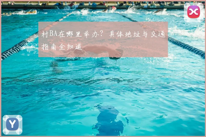 村BA在哪里举办？具体地址与交通指南全知道