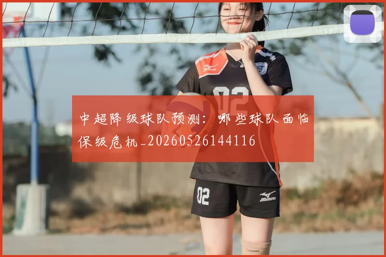 中超降级球队预测:哪些球队面临保级危机_20260526144116