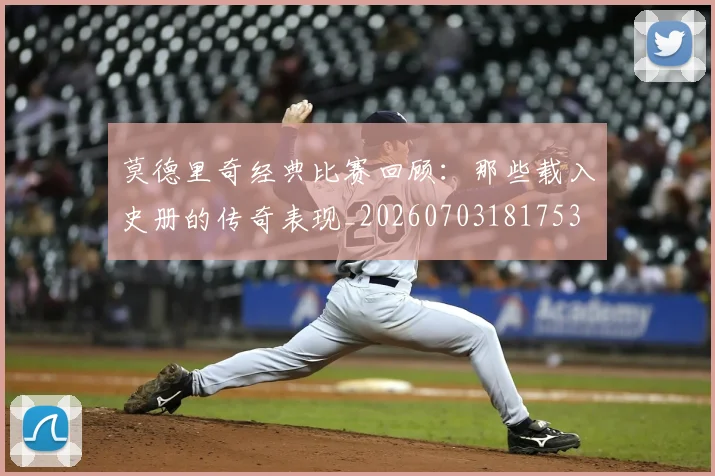 莫德里奇经典比赛回顾：那些载入史册的传奇表现_20260703181753