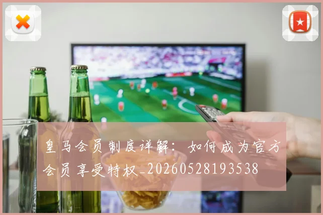 皇马会员制度详解：如何成为官方会员享受特权_20260528193538