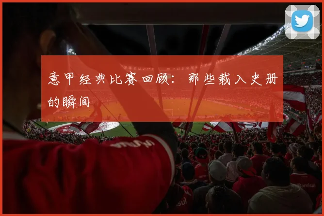 意甲经典比赛回顾：那些载入史册的瞬间