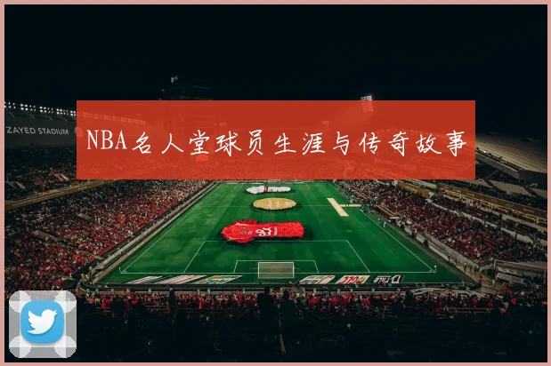 NBA名人堂球员生涯与传奇故事