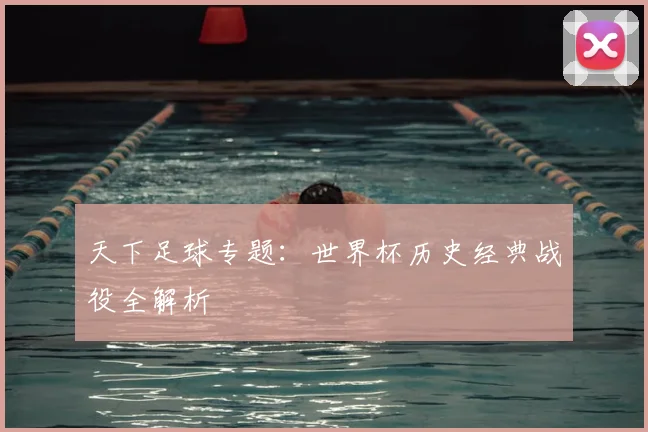 天下足球专题:世界杯历史经典战役全解析