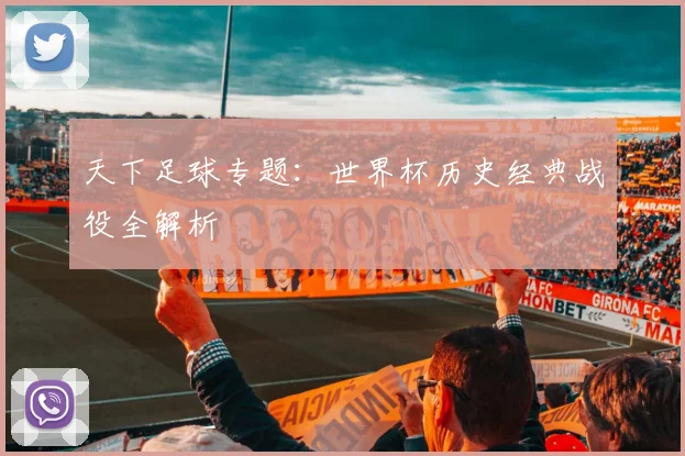 天下足球专题：世界杯历史经典战役全解析