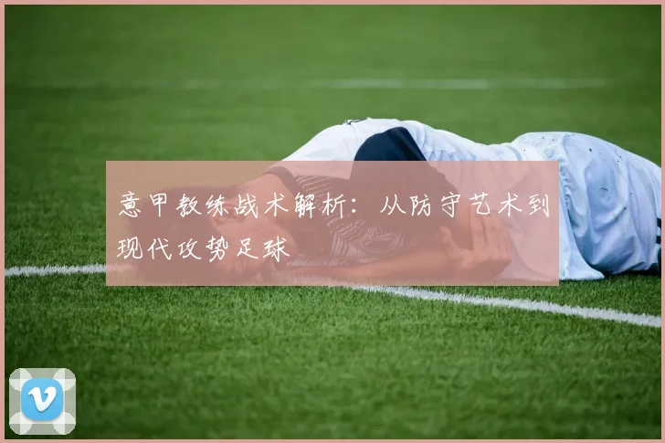 意甲教练战术解析：从防守艺术到现代攻势足球