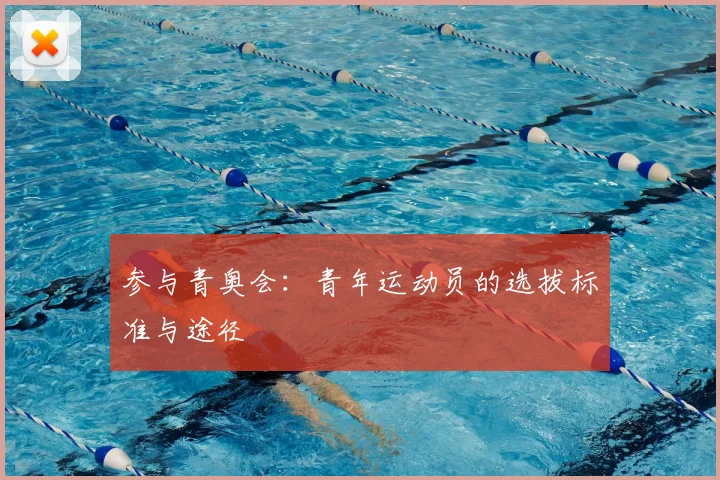 参与青奥会：青年运动员的选拔标准与途径