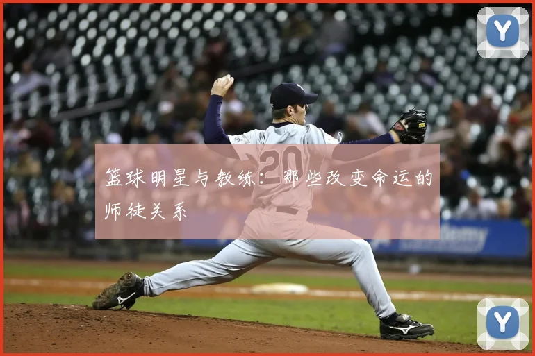 篮球明星与教练:那些改变命运的师徒关系