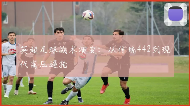 英超足球战术演变：从传统442到现代高压逼抢