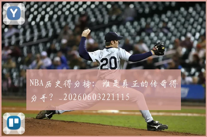 NBA历史得分榜：谁是真正的传奇得分手？_20260603221115