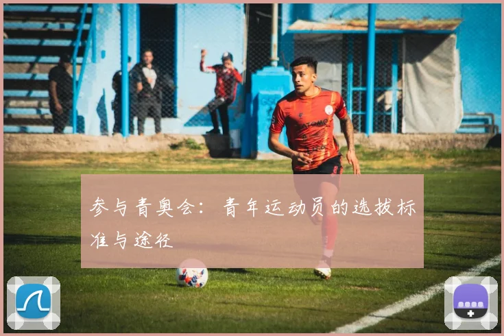 参与青奥会:青年运动员的选拔标准与途径