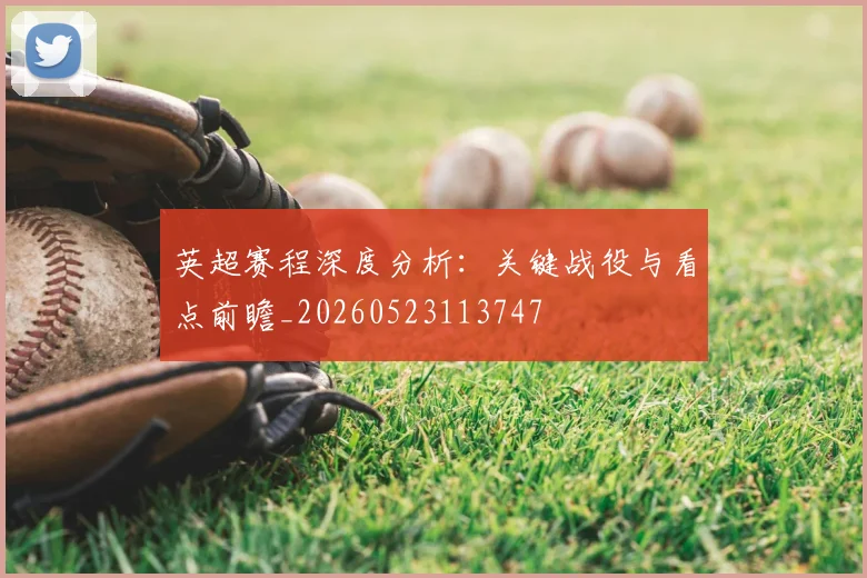 英超赛程深度分析：关键战役与看点前瞻_20260523113747