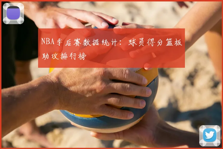 NBA季后赛数据统计：球员得分篮板助攻排行榜