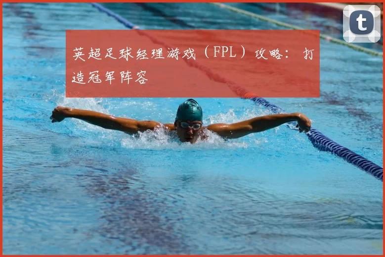 英超足球经理游戏（FPL）攻略：打造冠军阵容