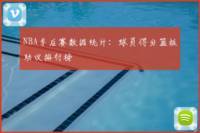 NBA季后赛数据统计：球员得分篮板助攻排行榜