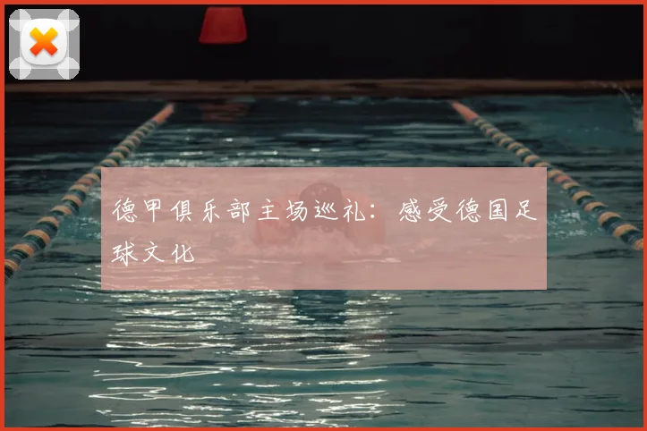 德甲俱乐部主场巡礼：感受德国足球文化