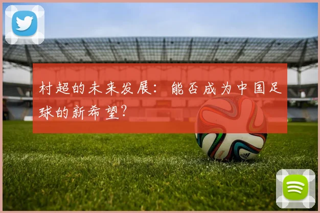 村超的未来发展：能否成为中国足球的新希望？