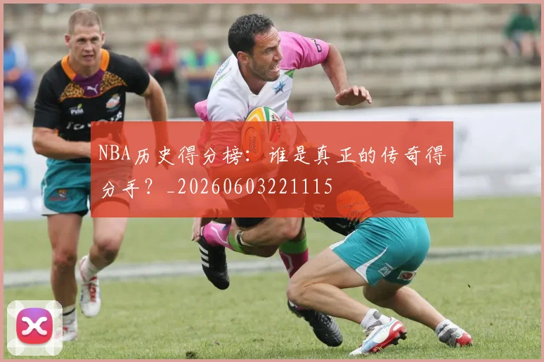NBA历史得分榜：谁是真正的传奇得分手？_20260603221115