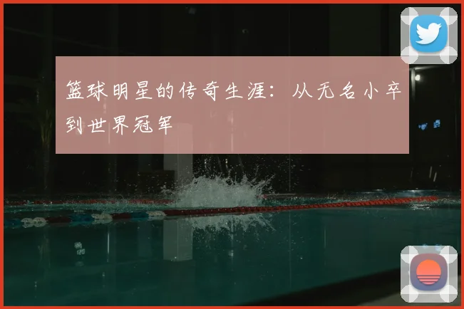 篮球明星的传奇生涯：从无名小卒到世界冠军
