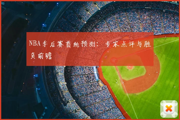 NBA季后赛首轮预测：专家点评与胜负前瞻