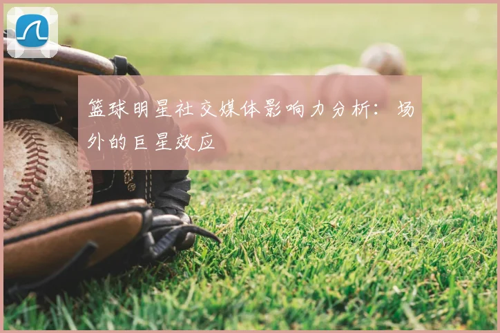 篮球明星社交媒体影响力分析：场外的巨星效应