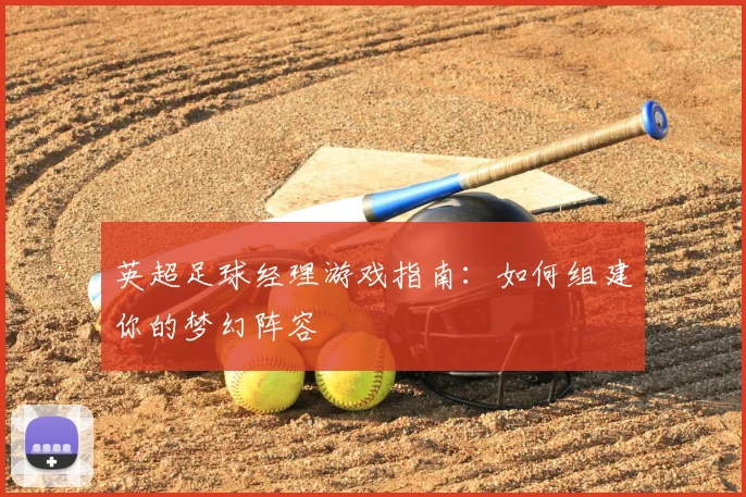 英超足球经理游戏指南：如何组建你的梦幻阵容