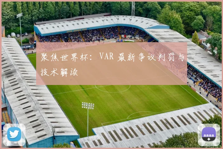 聚焦世界杯：VAR 最新争议判罚与技术解读