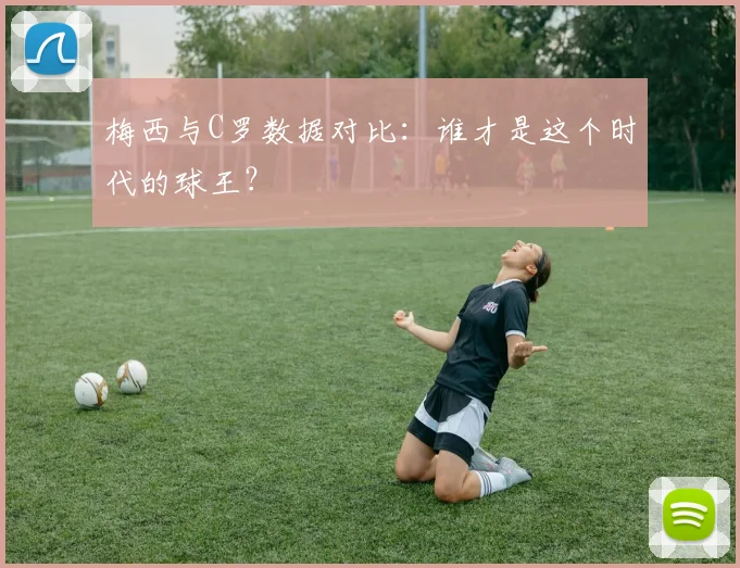 梅西与C罗数据对比：谁才是这个时代的球王？