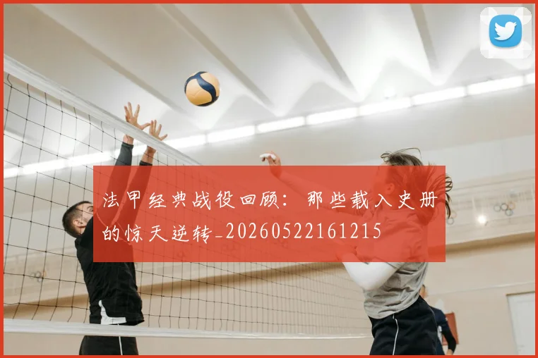法甲经典战役回顾：那些载入史册的惊天逆转_20260522161215