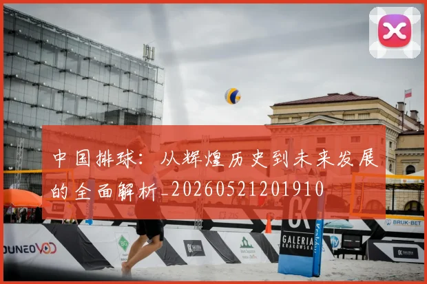 中国排球：从辉煌历史到未来发展的全面解析_20260521201910