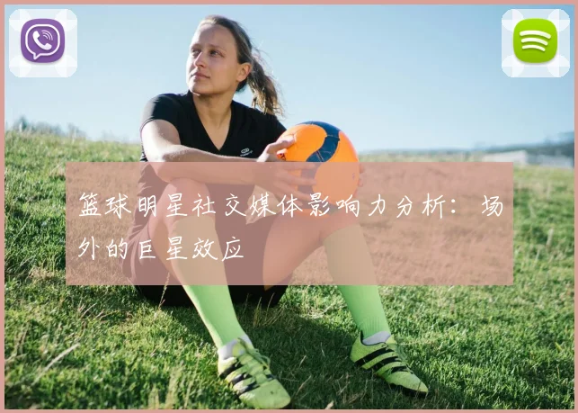 篮球明星社交媒体影响力分析：场外的巨星效应
