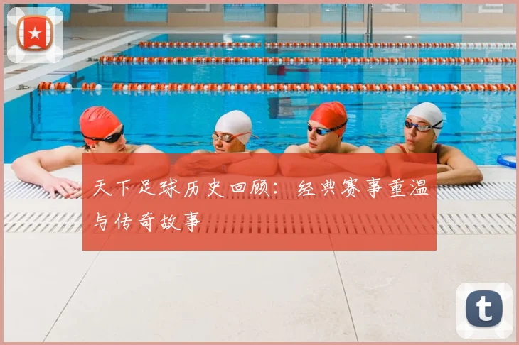 天下足球历史回顾：经典赛事重温与传奇故事