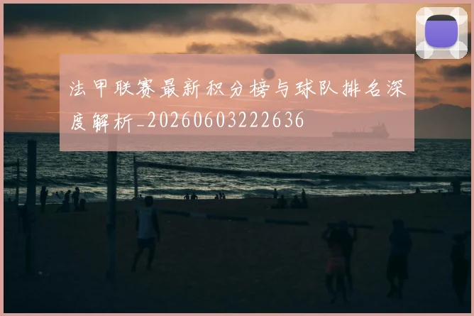 法甲联赛最新积分榜与球队排名深度解析_20260603222636